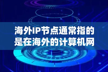 海外IP节点通常指的是在海外的计算机网络或服务器系统中使用IP地址进行网络连接和管理的节点。这些节点可能位于不同的国家或地区的网络中,需要与本地网络进行数据传输和通信。以下是一些相关的信息和步骤 海外IP节点通常指的是在海外的计算机网络或服务器系统中使用IP地址进行网络连接和管理的节点。这些节点可能位于不同的国家或地区的网络中,需要与本地网络进行数据传输和通信。以下是一些相关的信息和步骤