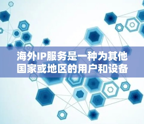 海外IP服务是一种为其他国家或地区的用户和设备提供的网络IP地址服务。这些服务通常基于国家代码（ICN）对本地IP地址进行转换，以便符合国际化的网络配置。以下是对海外IP服务的详细解释