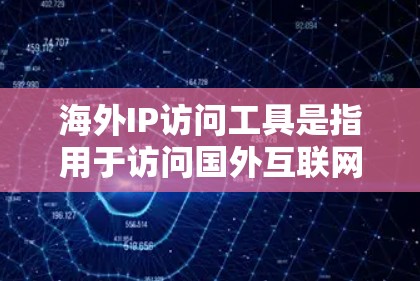 海外IP访问工具是指用于访问国外互联网服务的软件或网站，满足不同用户的需求。以下是对这些工具的详细介绍和推荐