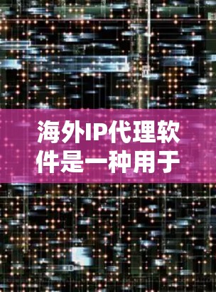 海外IP代理软件是一种用于在海外访问目标IP地址的工具,通常用于访问国内网站,确保安全和隐私。以下是使用海外IP代理软件的基本步骤和注意事项 海外IP代理软件是一种用于在海外访问目标IP地址的工具,通常用于访问国内网站,确保安全和隐私。以下是使用海外IP代理软件的基本步骤和注意事项