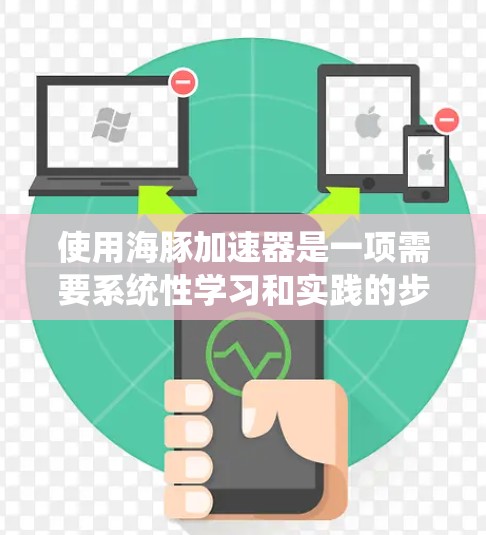 使用海豚加速器是一项需要系统性学习和实践的步骤。以下是一个清晰的指南，帮助您顺利地使用海豚加速器