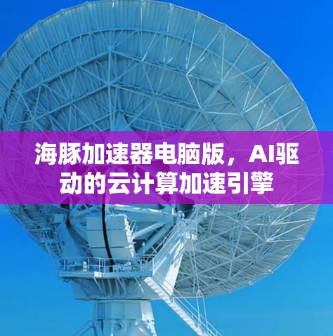 海豚加速器电脑版,AI驱动的云计算加速引擎 海豚加速器电脑版,AI驱动的云计算加速引擎