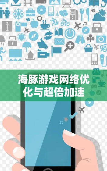 海豚游戏网络优化与超倍加速 海豚游戏网络优化与超倍加速