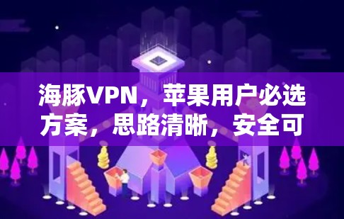 海豚VPN,苹果用户必选方案,思路清晰,安全可靠 海豚VPN,苹果用户必选方案,思路清晰,安全可靠