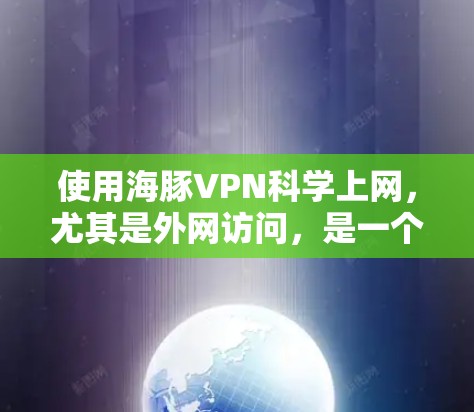 使用海豚VPN科学上网,尤其是外网访问,是一个可行且安全的选择。以下是一个清晰的步骤指南,帮助您顺利完成 使用海豚VPN科学上网,尤其是外网访问,是一个可行且安全的选择。以下是一个清晰的步骤指南,帮助您顺利完成