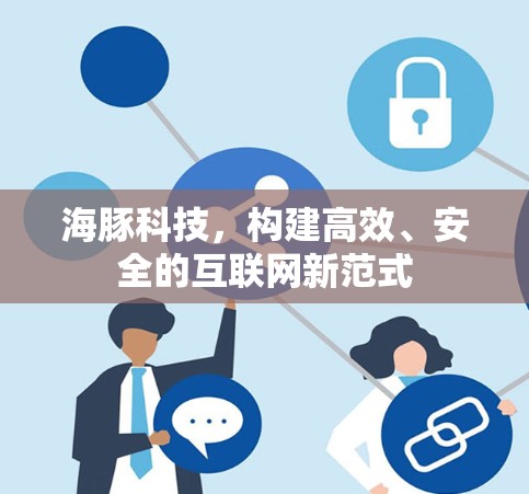 海豚科技,构建高效、安全的互联网新范式 海豚科技,构建高效、安全的互联网新范式