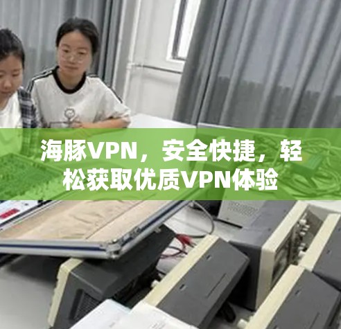 海豚VPN,安全快捷,轻松获取优质VPN体验 海豚VPN,安全快捷,轻松获取优质VPN体验