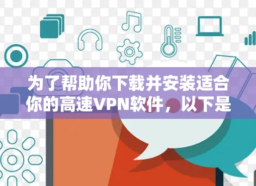 为了帮助你下载并安装适合你的高速VPN软件，以下是详细的步骤和建议