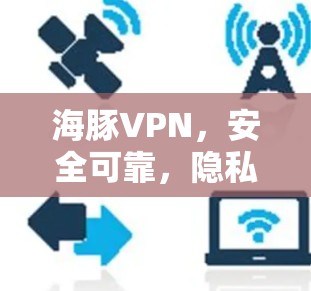 海豚VPN,安全可靠,隐私保护在.next 海豚VPN,安全可靠,隐私保护在.next