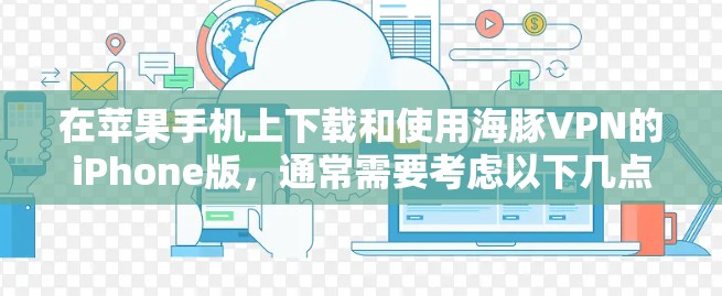 在苹果手机上下载和使用海豚VPN的iPhone版,通常需要考虑以下几点 在苹果手机上下载和使用海豚VPN的iPhone版,通常需要考虑以下几点