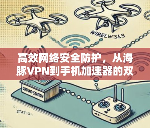 高效网络安全防护,从海豚VPN到手机加速器的双重策略 高效网络安全防护,从海豚VPN到手机加速器的双重策略