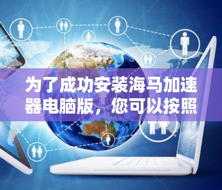 为了成功安装海马加速器电脑版,您可以按照以下步骤操作 为了成功安装海马加速器电脑版,您可以按照以下步骤操作