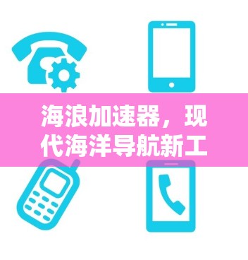 海浪加速器，现代海洋导航新工具