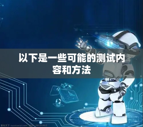 以下是一些可能的测试内容和方法 以下是一些可能的测试内容和方法