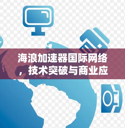 海浪加速器国际网络，技术突破与商业应用