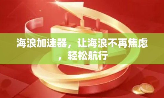 海浪加速器,让海浪不再焦虑,轻松航行 海浪加速器,让海浪不再焦虑,轻松航行