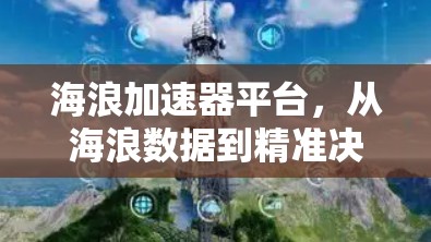 海浪加速器平台,从海浪数据到精准决策的高效解决方案 海浪加速器平台,从海浪数据到精准决策的高效解决方案