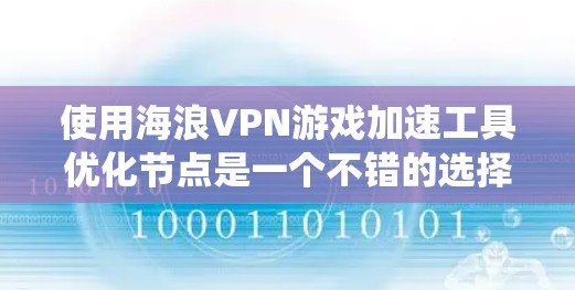 使用海浪VPN游戏加速工具优化节点是一个不错的选择，但它需要系统学习和实践。以下是详细的步骤指南