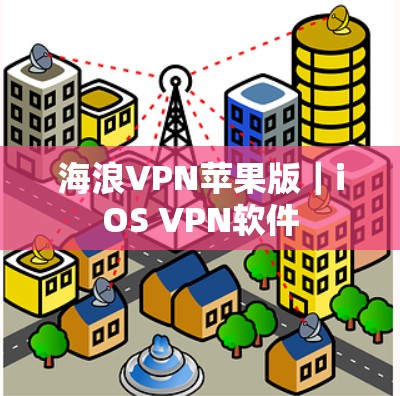 海浪VPN苹果版|iOS VPN软件 海浪VPN苹果版|iOS VPN软件
