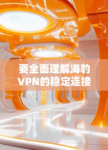 要全面理解海豹VPN的稳定连接和相关协议,可以按照以下步骤进行学习和整理 要全面理解海豹VPN的稳定连接和相关协议,可以按照以下步骤进行学习和整理