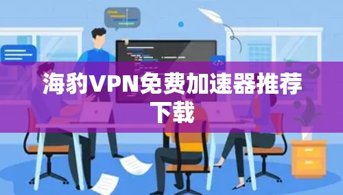 海豹VPN免费加速器推荐下载 海豹VPN免费加速器推荐下载