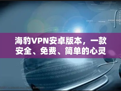 海豹VPN安卓版本,一款安全、免费、简单的心灵守护 海豹VPN安卓版本,一款安全、免费、简单的心灵守护