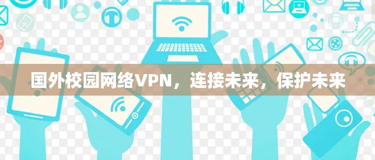 国外校园网络VPN,连接未来,保护未来 国外校园网络VPN,连接未来,保护未来