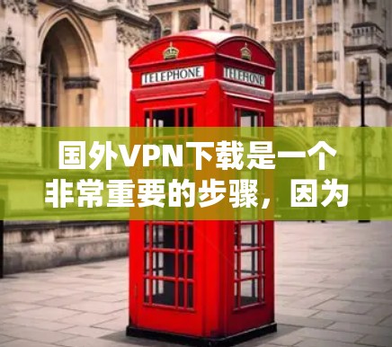 国外VPN下载是一个非常重要的步骤，因为VPN能够保护您的数据和隐私，同时提供安全的网络连接。以下是一些主要的国外VPN网站，供您参考