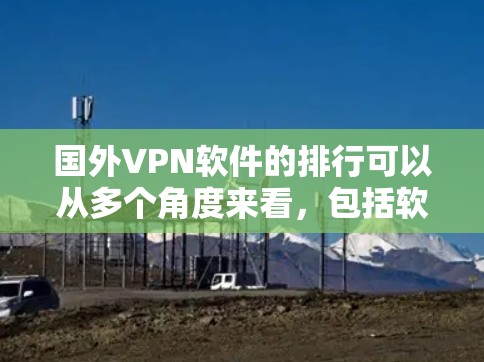 国外VPN软件的排行可以从多个角度来看,包括软件的受欢迎程度、功能多样性、安全性、支持的语言等。以下是一个综合整理的排行,涵盖了中文软件、国际化软件、小众工具以及平台推荐 国外VPN软件的排行可以从多个角度来看,包括软件的受欢迎程度、功能多样性、安全性、支持的语言等。以下是一个综合整理的排行,涵盖了中文软件、国际化软件、小众工具以及平台推荐