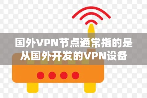 国外VPN节点通常指的是从国外开发的VPN设备或软件。这些设备和软件旨在提供安全的VPN连接，允许用户在外部网络上访问内部网络，通常用于加密通信、视频会议、文件传输等场景