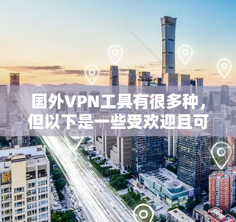 国外VPN工具有很多种,但以下是一些受欢迎且可靠的选择,涵盖了不同的需求和使用场景 国外VPN工具有很多种,但以下是一些受欢迎且可靠的选择,涵盖了不同的需求和使用场景