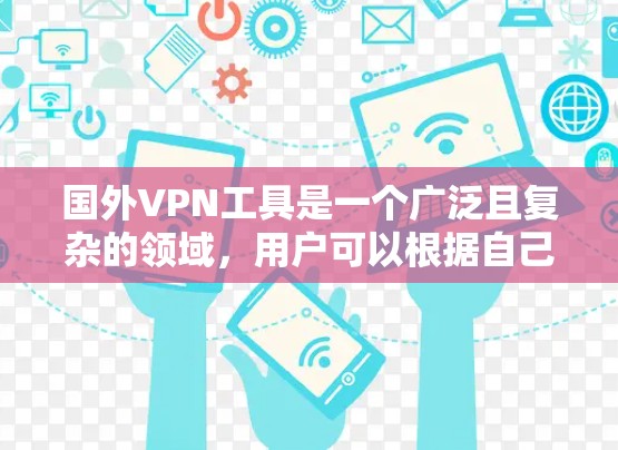 国外VPN工具是一个广泛且复杂的领域,用户可以根据自己的需求选择适合的工具。以下是一些常见的国外VPN工具推荐 国外VPN工具是一个广泛且复杂的领域,用户可以根据自己的需求选择适合的工具。以下是一些常见的国外VPN工具推荐