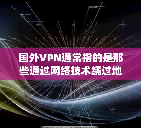国外VPN通常指的是那些通过网络技术绕过地理限制,访问其他国家或地区的网络资源的软件或应用。这些 VPN 服务允许用户在没有国外网络设备的情况下,访问国际互联网,从而避免地理限制和网络被封锁的风险 国外VPN通常指的是那些通过网络技术绕过地理限制,访问其他国家或地区的网络资源的软件或应用。这些 VPN 服务允许用户在没有国外网络设备的情况下,访问国际互联网,从而避免地理限制和网络被封锁的风险