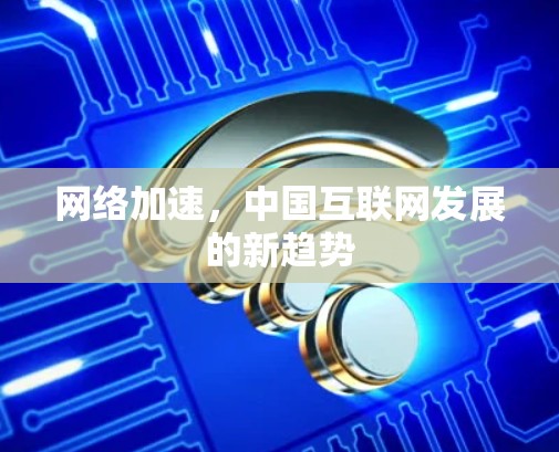 网络加速,中国互联网发展的新趋势 网络加速,中国互联网发展的新趋势
