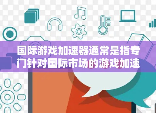 国际游戏加速器通常是指专门针对国际市场的游戏加速器，旨在提升游戏体验并帮助用户在国际环境中更好地进行游戏任务。以下是一些常见的国际游戏加速器类型