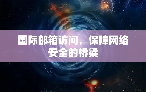 国际邮箱访问,保障网络安全的桥梁 国际邮箱访问,保障网络安全的桥梁