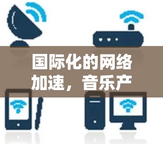 国际化的网络加速，音乐产业的机遇与挑战