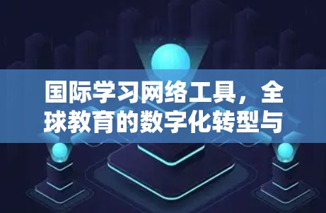 国际学习网络工具，全球教育的数字化转型与机遇