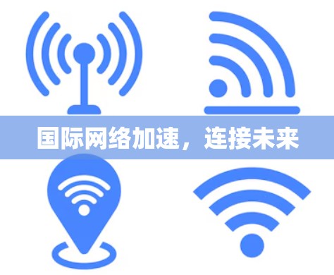 国际网络加速,连接未来 国际网络加速,连接未来