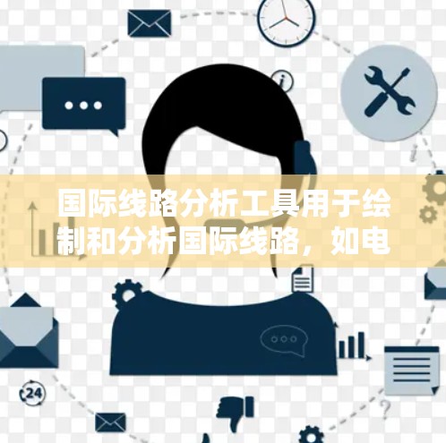 国际线路分析工具用于绘制和分析国际线路,如电话线和网络设备的平面图,考虑其走向、长度、连接情况、地理特征和障碍物。步骤包括 国际线路分析工具用于绘制和分析国际线路,如电话线和网络设备的平面图,考虑其走向、长度、连接情况、地理特征和障碍物。步骤包括