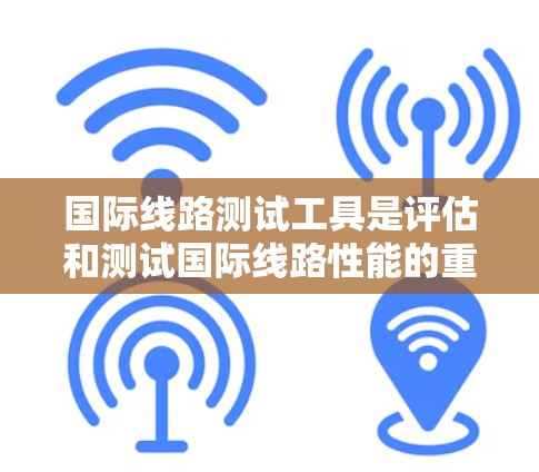 国际线路测试工具是评估和测试国际线路性能的重要设备和软件,涵盖了多种功能模块,旨在确保线路的稳定、可靠和高效。以下是关于这些工具的详细总结 国际线路测试工具是评估和测试国际线路性能的重要设备和软件,涵盖了多种功能模块,旨在确保线路的稳定、可靠和高效。以下是关于这些工具的详细总结