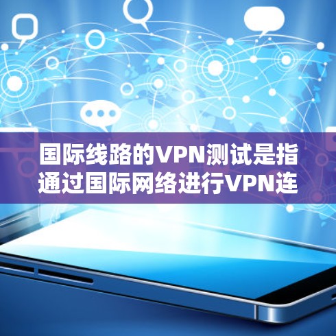 国际线路的VPN测试是指通过国际网络进行VPN连接和测试的步骤和方法。以下是一个通用的国际线路VPN测试步骤指南