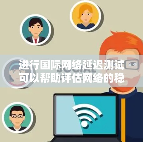进行国际网络延迟测试可以帮助评估网络的稳定性,确保数据在不同国家之间传输时不会受阻。以下是一个详细的步骤指南 进行国际网络延迟测试可以帮助评估网络的稳定性,确保数据在不同国家之间传输时不会受阻。以下是一个详细的步骤指南