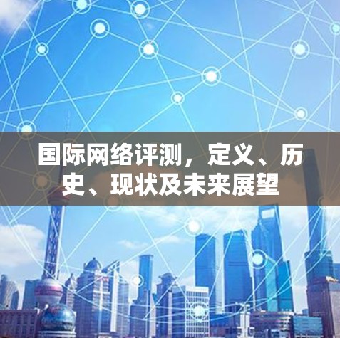 国际网络评测，定义、历史、现状及未来展望