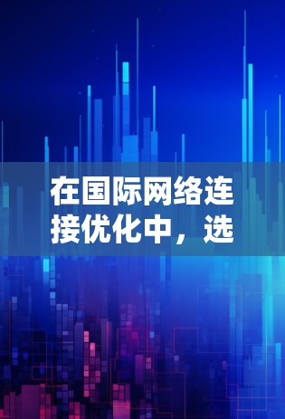 在国际网络连接优化中,选择合适的工具可以帮助你更好地管理网络连接、提升效率并安全地连接设备。以下是一些推荐的国际网络连接优化工具,根据你的需求选择合适的工具 在国际网络连接优化中,选择合适的工具可以帮助你更好地管理网络连接、提升效率并安全地连接设备。以下是一些推荐的国际网络连接优化工具,根据你的需求选择合适的工具