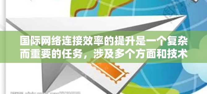 国际网络连接效率的提升是一个复杂而重要的任务，涉及多个方面和技术。以下是一些可能的解决方案，供您参考