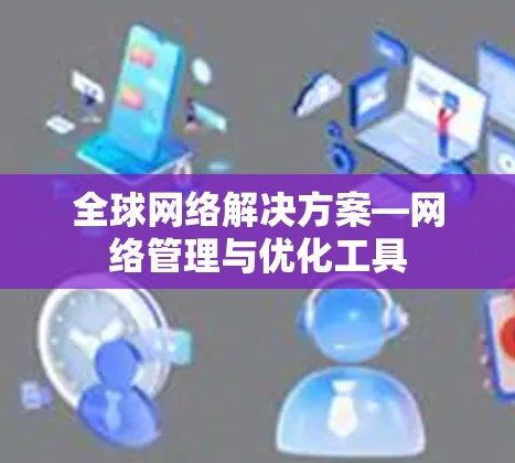 全球网络解决方案—网络管理与优化工具 全球网络解决方案—网络管理与优化工具