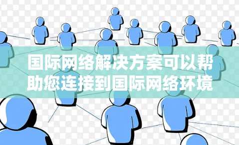 国际网络解决方案可以帮助您连接到国际网络环境，解决网络连接、配置和管理的问题。以下是一些常见且重要的国际网络解决方案推荐