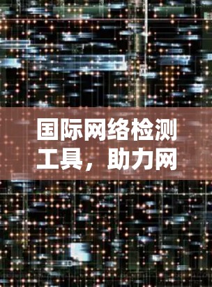 国际网络检测工具，助力网络安全与现代化
