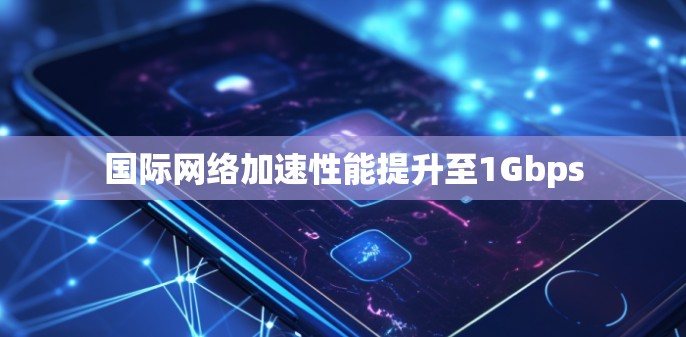 国际网络加速性能提升至1Gbps